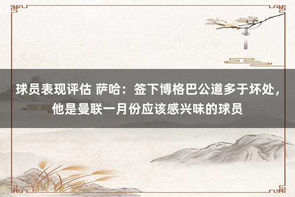 球员表现评估 萨哈：签下博格巴公道多于坏处，他是曼联一月份应该感兴味的球员