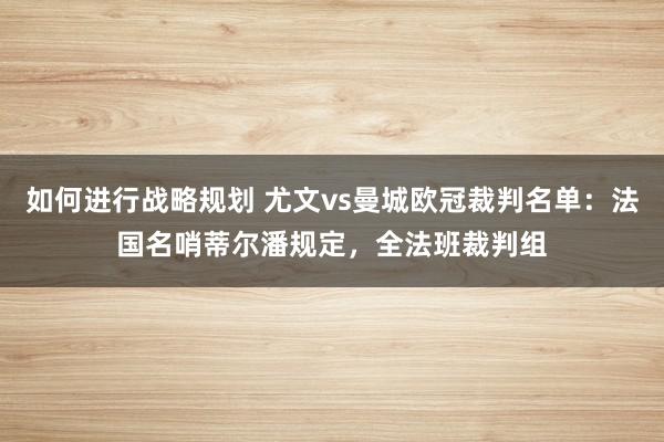 如何进行战略规划 尤文vs曼城欧冠裁判名单：法国名哨蒂尔潘规定，全法班裁判组