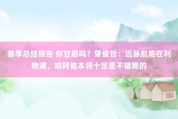 赛季总结报告 你甘愿吗？肇俊哲：远藤航能在利物浦，咱阿谁本领十足是不错踢的