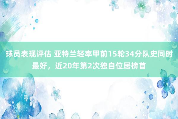 球员表现评估 亚特兰轻率甲前15轮34分队史同时最好，近20年第2次独自位居榜首