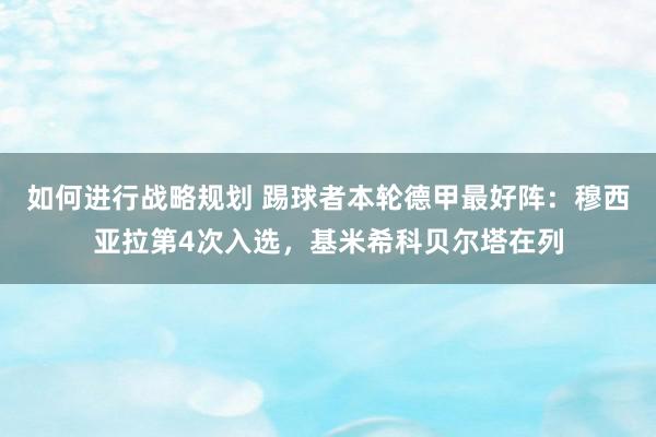 如何进行战略规划 踢球者本轮德甲最好阵：穆西亚拉第4次入选，基米希科贝尔塔在列