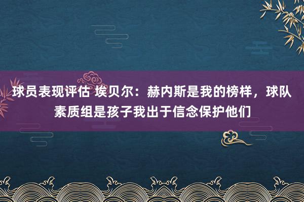 球员表现评估 埃贝尔：赫内斯是我的榜样，球队素质组是孩子我出于信念保护他们