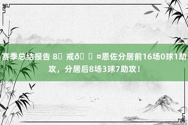 赛季总结报告 8⃣戒😤恩佐分居前16场0球1助攻，分居后8场3球7助攻！