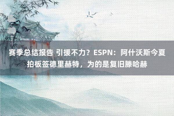 赛季总结报告 引援不力？ESPN：阿什沃斯今夏拍板签德里赫特，为的是复旧滕哈赫