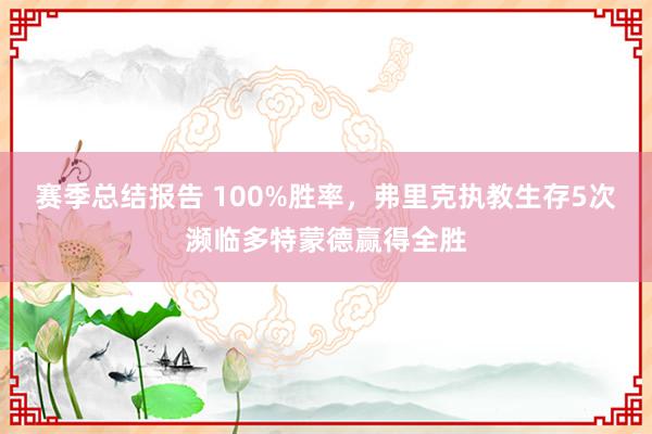 赛季总结报告 100%胜率，弗里克执教生存5次濒临多特蒙德赢得全胜