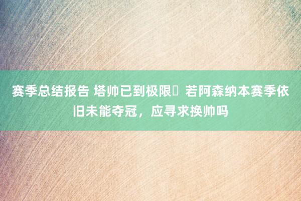 赛季总结报告 塔帅已到极限❓若阿森纳本赛季依旧未能夺冠，应寻求换帅吗