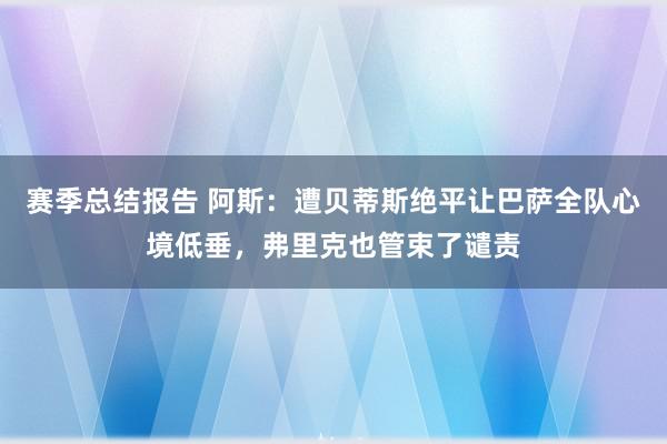 赛季总结报告 阿斯：遭贝蒂斯绝平让巴萨全队心境低垂，弗里克也管束了谴责