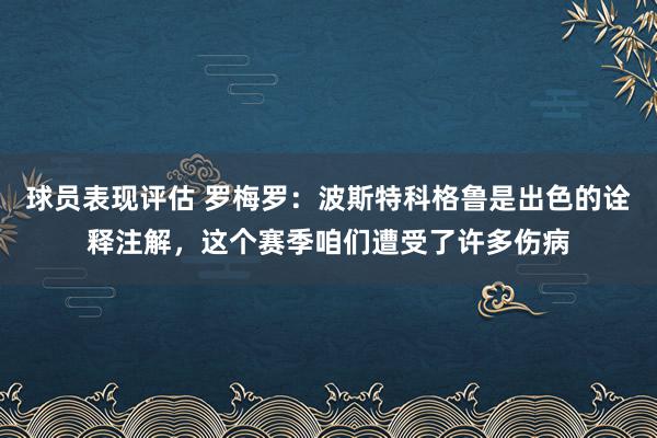 球员表现评估 罗梅罗：波斯特科格鲁是出色的诠释注解，这个赛季咱们遭受了许多伤病