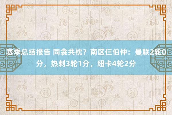 赛季总结报告 同衾共枕？南区仨伯仲：曼联2轮0分，热刺3轮1分，纽卡4轮2分