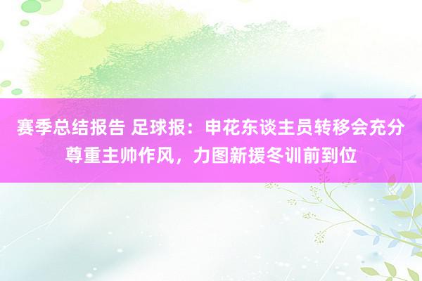 赛季总结报告 足球报：申花东谈主员转移会充分尊重主帅作风，力图新援冬训前到位