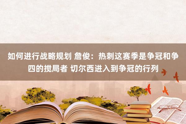 如何进行战略规划 詹俊：热刺这赛季是争冠和争四的搅局者 切尔西进入到争冠的行列