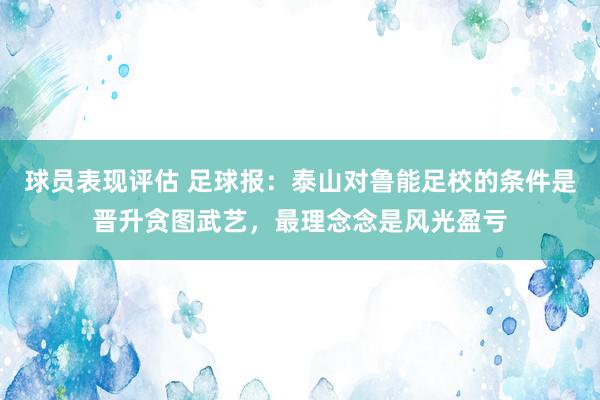 球员表现评估 足球报：泰山对鲁能足校的条件是晋升贪图武艺，最理念念是风光盈亏