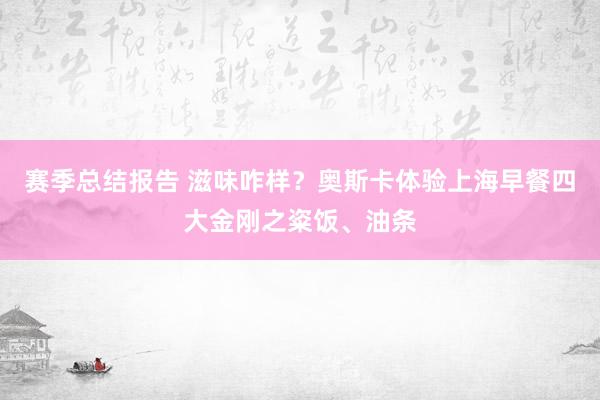 赛季总结报告 滋味咋样？奥斯卡体验上海早餐四大金刚之粢饭、油条