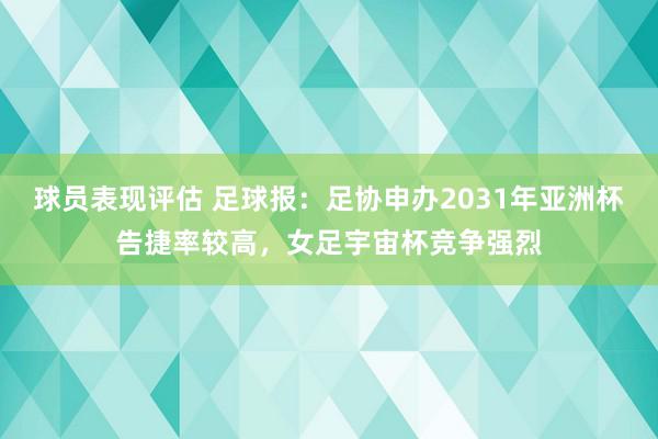 球员表现评估 足球报：足协申办2031年亚洲杯告捷率较高，女足宇宙杯竞争强烈