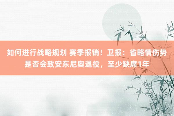 如何进行战略规划 赛季报销！卫报：省略情伤势是否会致安东尼奥退役，至少缺席1年