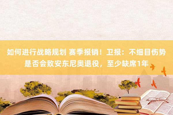 如何进行战略规划 赛季报销！卫报：不细目伤势是否会致安东尼奥退役，至少缺席1年