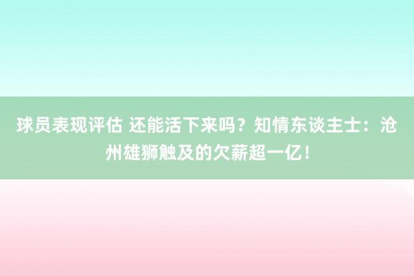 球员表现评估 还能活下来吗？知情东谈主士：沧州雄狮触及的欠薪超一亿！