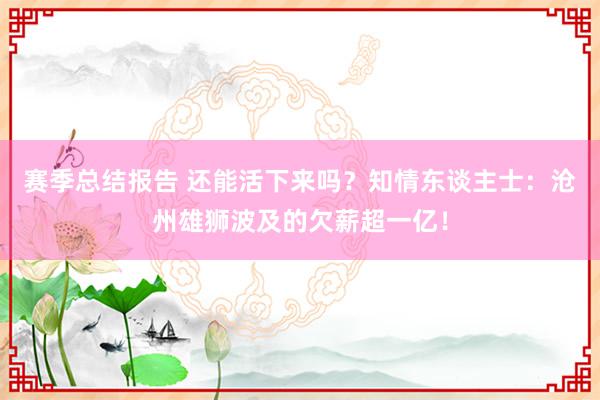 赛季总结报告 还能活下来吗？知情东谈主士：沧州雄狮波及的欠薪超一亿！