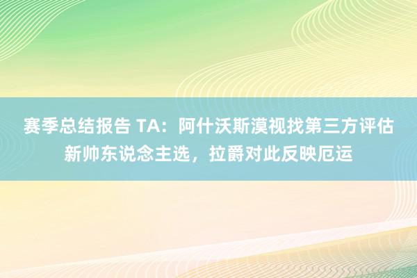 赛季总结报告 TA：阿什沃斯漠视找第三方评估新帅东说念主选，拉爵对此反映厄运