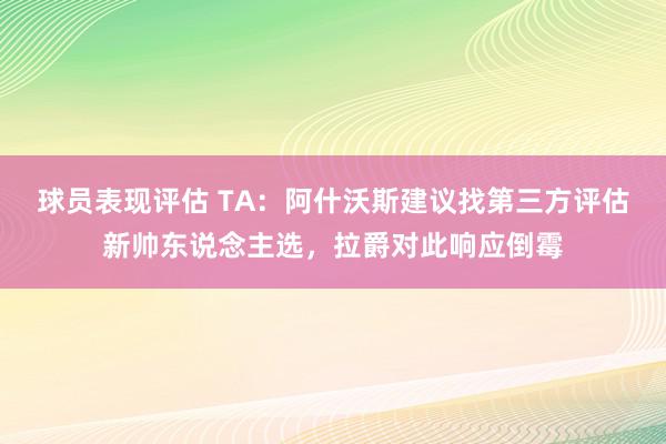 球员表现评估 TA：阿什沃斯建议找第三方评估新帅东说念主选，拉爵对此响应倒霉