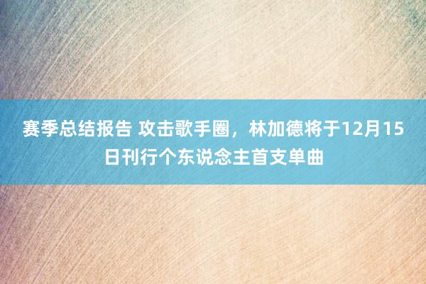 赛季总结报告 攻击歌手圈，林加德将于12月15日刊行个东说念主首支单曲