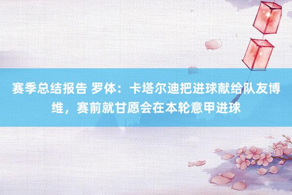 赛季总结报告 罗体：卡塔尔迪把进球献给队友博维，赛前就甘愿会在本轮意甲进球