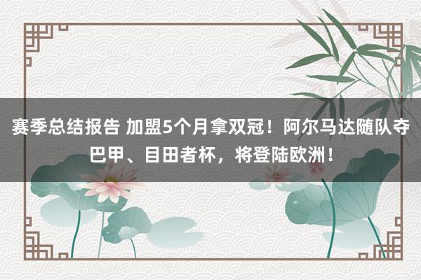 赛季总结报告 加盟5个月拿双冠！阿尔马达随队夺巴甲、目田者杯，将登陆欧洲！