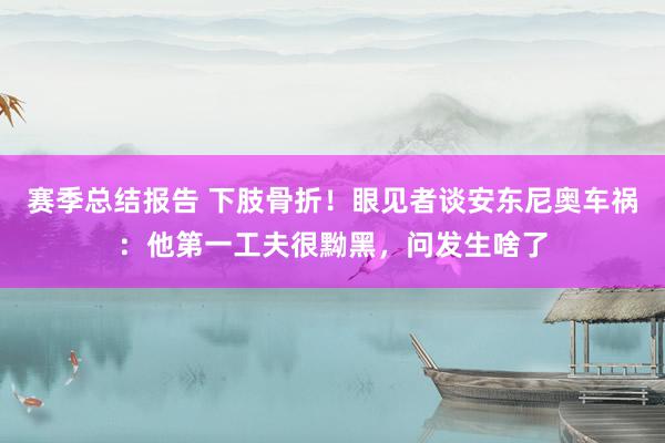 赛季总结报告 下肢骨折！眼见者谈安东尼奥车祸：他第一工夫很黝黑，问发生啥了