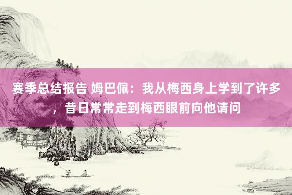 赛季总结报告 姆巴佩：我从梅西身上学到了许多，昔日常常走到梅西眼前向他请问