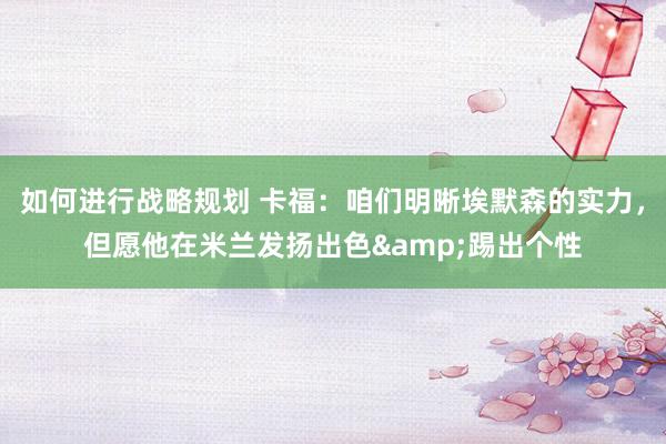 如何进行战略规划 卡福：咱们明晰埃默森的实力，但愿他在米兰发扬出色&踢出个性