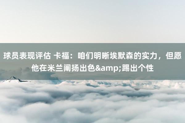 球员表现评估 卡福：咱们明晰埃默森的实力，但愿他在米兰阐扬出色&踢出个性