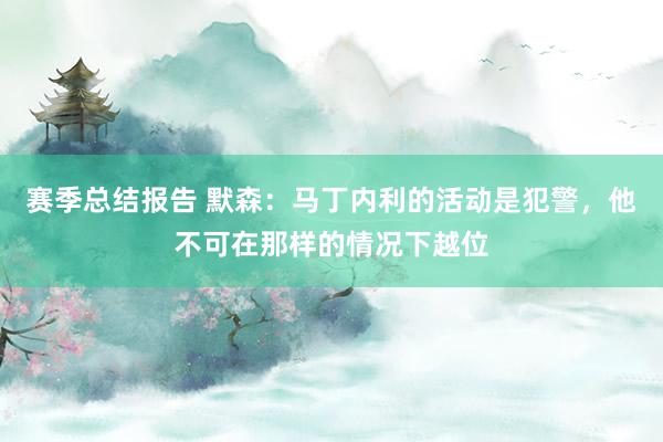 赛季总结报告 默森：马丁内利的活动是犯警，他不可在那样的情况下越位