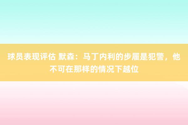 球员表现评估 默森：马丁内利的步履是犯警，他不可在那样的情况下越位