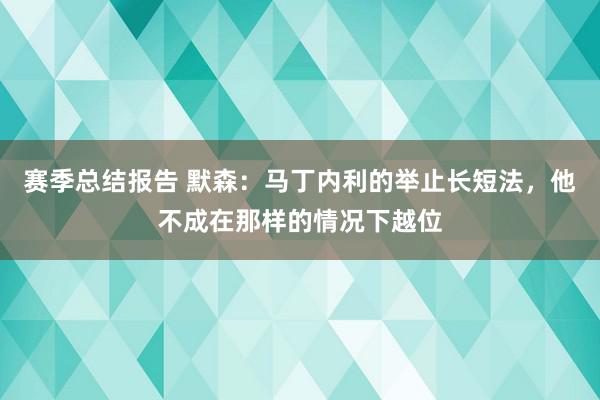 赛季总结报告 默森：马丁内利的举止长短法，他不成在那样的情况下越位