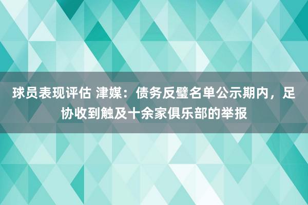 球员表现评估 津媒：债务反璧名单公示期内，足协收到触及十余家俱乐部的举报