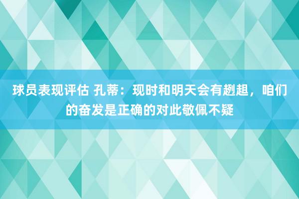 球员表现评估 孔蒂：现时和明天会有趔趄，咱们的奋发是正确的对此敬佩不疑