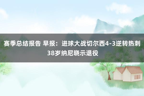 赛季总结报告 早报：进球大战切尔西4-3逆转热刺 38岁纳尼晓示退役