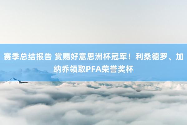 赛季总结报告 赏赐好意思洲杯冠军！利桑德罗、加纳乔领取PFA荣誉奖杯