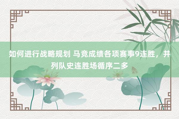 如何进行战略规划 马竞成绩各项赛事9连胜，并列队史连胜场循序二多