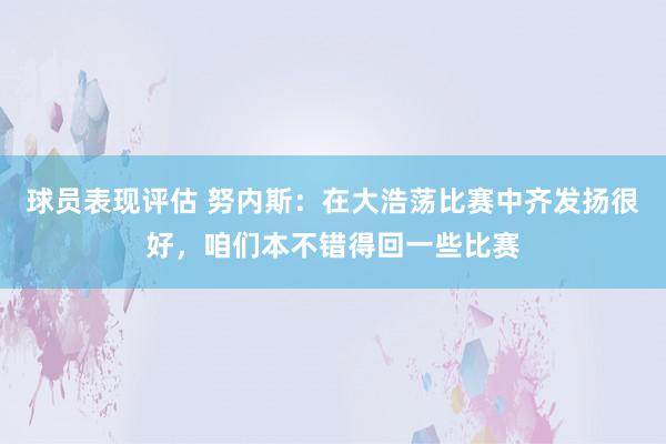 球员表现评估 努内斯：在大浩荡比赛中齐发扬很好，咱们本不错得回一些比赛