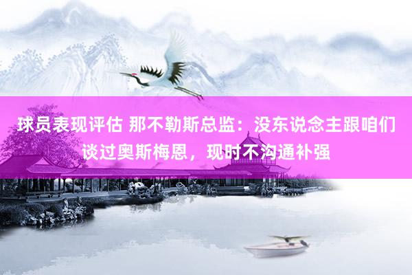 球员表现评估 那不勒斯总监：没东说念主跟咱们谈过奥斯梅恩，现时不沟通补强