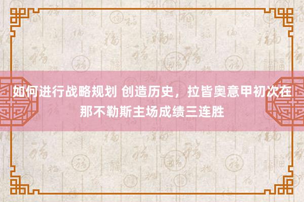 如何进行战略规划 创造历史，拉皆奥意甲初次在那不勒斯主场成绩三连胜