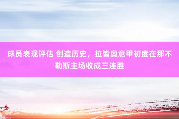 球员表现评估 创造历史，拉皆奥意甲初度在那不勒斯主场收成三连胜