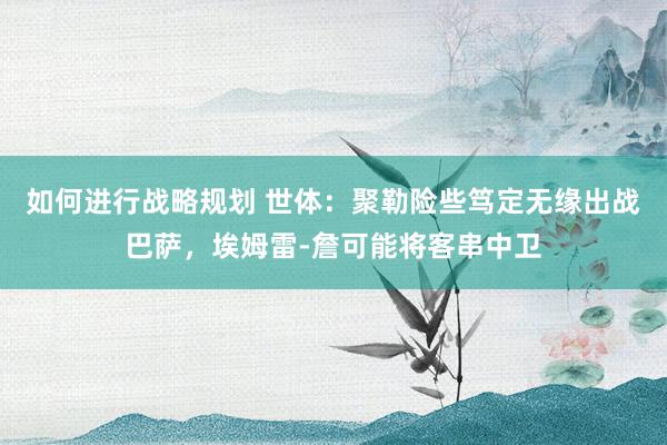 如何进行战略规划 世体：聚勒险些笃定无缘出战巴萨，埃姆雷-詹可能将客串中卫