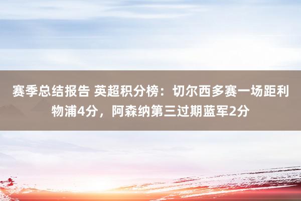 赛季总结报告 英超积分榜：切尔西多赛一场距利物浦4分，阿森纳第三过期蓝军2分