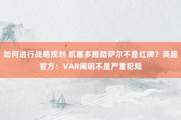 如何进行战略规划 凯塞多蹬踏萨尔不是红牌？英超官方：VAR阐明不是严重犯规