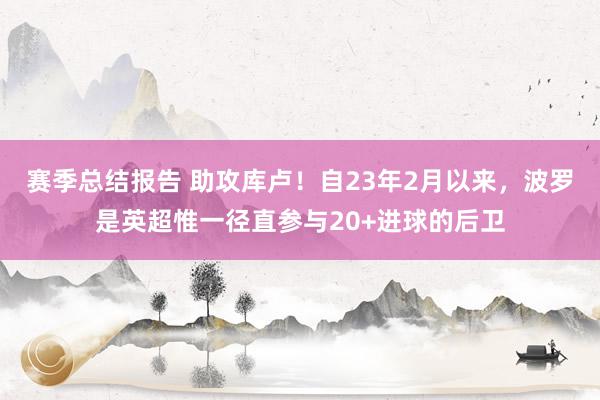 赛季总结报告 助攻库卢！自23年2月以来，波罗是英超惟一径直参与20+进球的后卫