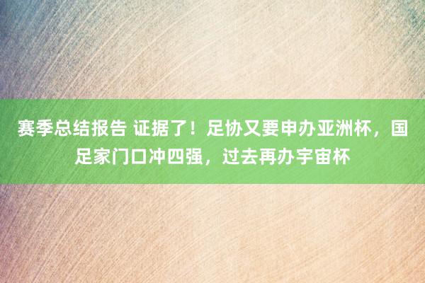 赛季总结报告 证据了！足协又要申办亚洲杯，国足家门口冲四强，过去再办宇宙杯