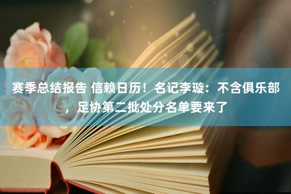 赛季总结报告 信赖日历！名记李璇：不含俱乐部，足协第二批处分名单要来了