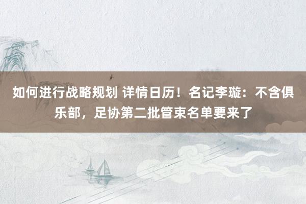 如何进行战略规划 详情日历！名记李璇：不含俱乐部，足协第二批管束名单要来了